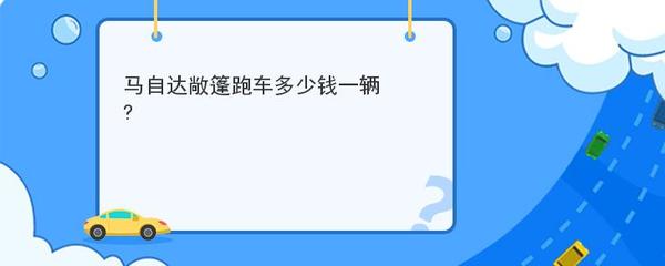 马自达敞篷跑车多少钱,马自达敞篷轿跑