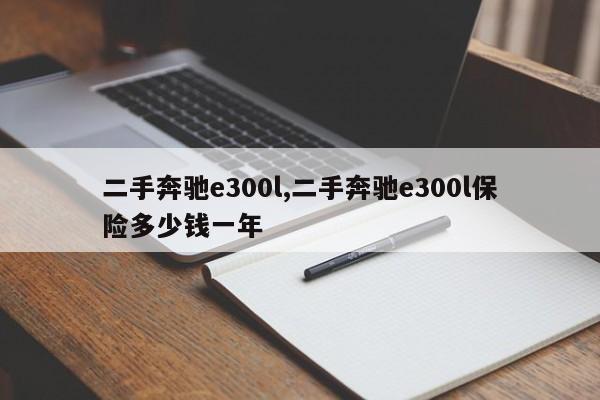 二手奔驰e300l,二手奔驰e300l保险多少钱一年