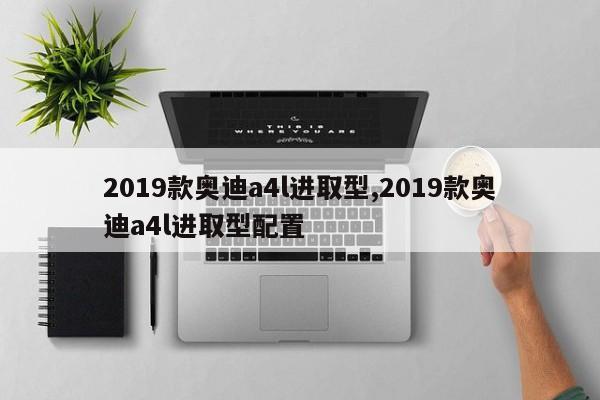 2019款奥迪a4l进取型,2019款奥迪a4l进取型配置