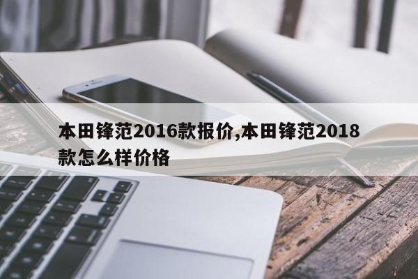 本田锋范2016款报价,本田锋范2018款怎么样价格