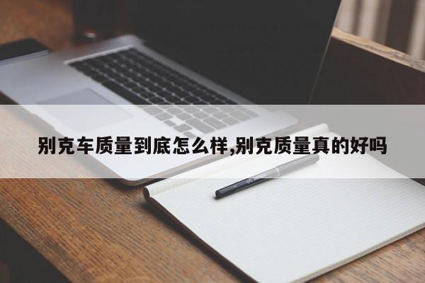 别克车质量到底怎么样,别克质量真的好吗