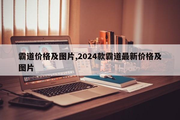 霸道价格及图片,2024款霸道最新价格及图片