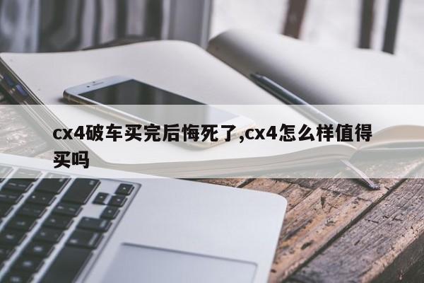 cx4破车买完后悔死了,cx4怎么样值得买吗