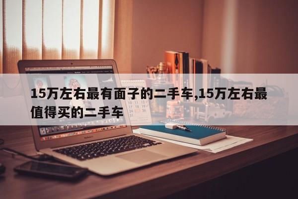 15万左右最有面子的二手车,15万左右最值得买的二手车