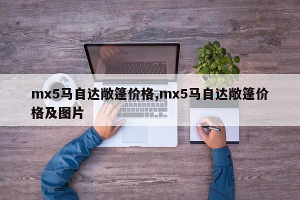 mx5马自达敞篷价格,mx5马自达敞篷价格及图片