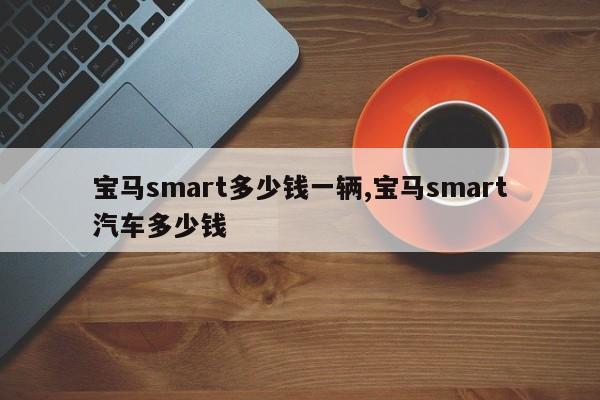 宝马smart多少钱一辆,宝马smart汽车多少钱