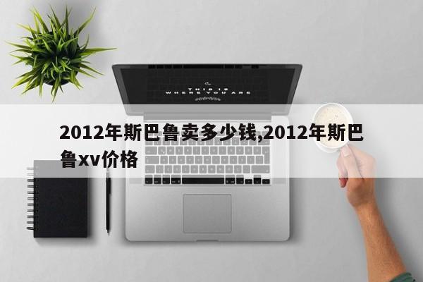 2012年斯巴鲁卖多少钱,2012年斯巴鲁xv价格