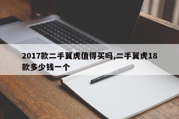 2017款二手翼虎值得买吗,二手翼虎18款多少钱一个