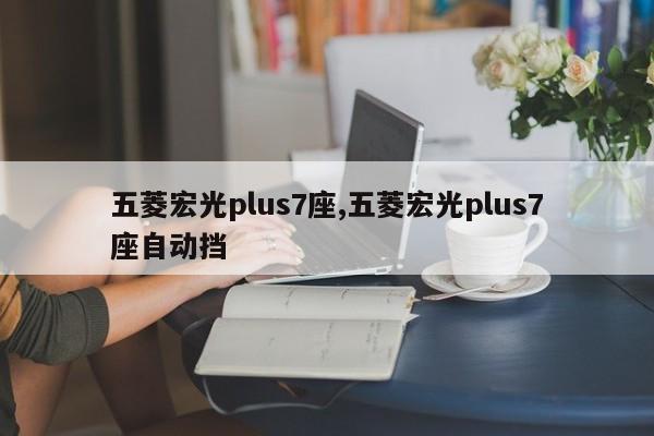 五菱宏光plus7座,五菱宏光plus7座自动挡