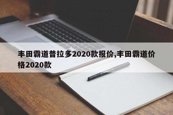 丰田霸道普拉多2020款报价,丰田霸道价格2020款